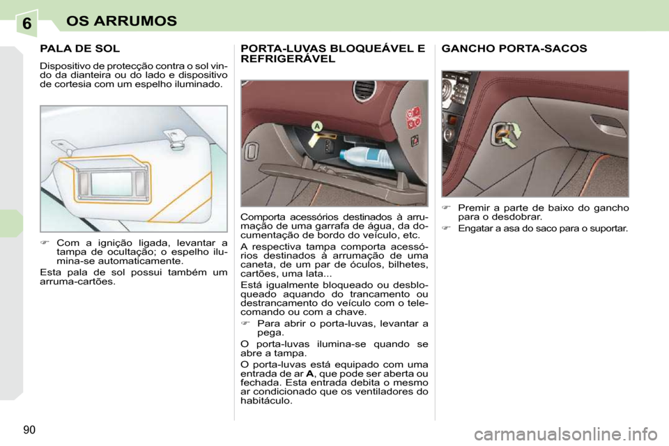 Peugeot 308 CC 2009.5  Manual do proprietário (in Portuguese) 6
90
OS ARRUMOS
PORTA-LUVAS BLOQUEÁVEL E REFRIGERÁVEL PORTA-LUVAS BLOQUEÁVEL
 Comporta  acessórios  destinados  à  arru- 
mação de uma garrafa de água, da do-
cumentação de bordo do veículo