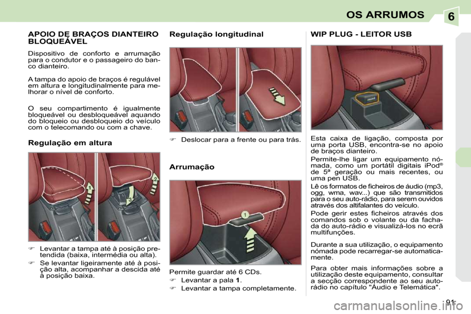 Peugeot 308 CC 2009.5  Manual do proprietário (in Portuguese) 6
91
OS ARRUMOS
APOIO DE BRAÇOS DIANTEIRO BLOQUEÁVEL APOIO DE BRAÇOS DIANTEIRO APOIO DE BRAÇOS DIANTEIRO 
 Dispositivo  de  conforto  e  arrumação  
para o condutor e o passageiro do ban-
co dia