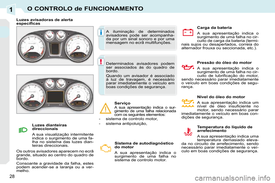 Peugeot 308 CC 2009.5  Manual do proprietário (in Portuguese) 1
i
!
28
O CONTROLO de FUNCIONAMENTO
 A  iluminação  de  determinados  
avisadores  pode  ser  acompanha-
da  por  um  sinal  sonoro  e  por  uma 
mensagem no ecrã multifunções. 
   Luzes avisado