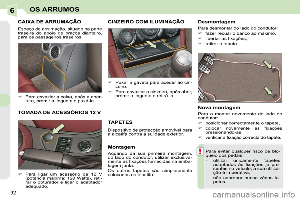 Peugeot 308 CC 2009.5  Manual do proprietário (in Portuguese) 6
!
92
OS ARRUMOS
CAIXA DE ARRUMAÇÃO 
 Espaço de arrumação, situado na parte  
traseira  do  apoio  de  braços  dianteiro, 
para os passageiros traseiros.  
   
�    Para esvaziar a caixa, ap