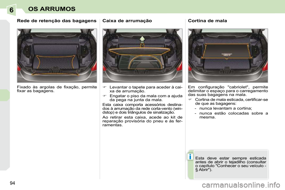 Peugeot 308 CC 2009.5  Manual do proprietário (in Portuguese) 6
i
94
OS ARRUMOS
� �F�i�x�a�d�o�  �à�s�  �a�r�g�o�l�a�s�  �d�e�  �ﬁ� �x�a�ç�ã�o�,�  �p�e�r�m�i�t�e�  
�ﬁ� �x�a�r� �a�s� �b�a�g�a�g�e�n�s�.� � 
      Rede de retenção das bagagens 
   
�  