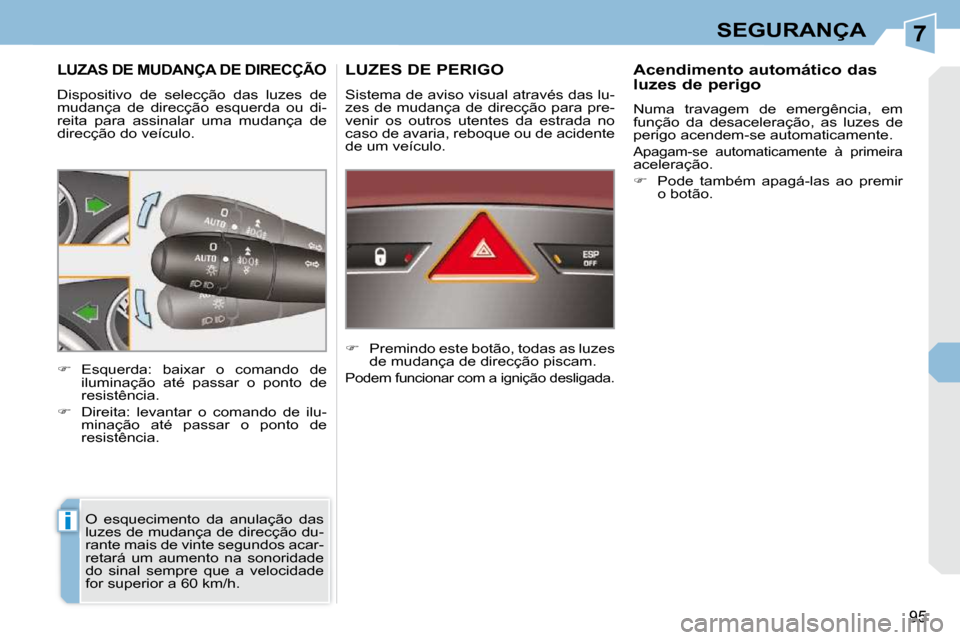 Peugeot 308 CC 2009.5  Manual do proprietário (in Portuguese) 7
i
95
SEGURANÇA
LUZAS DE MUDANÇA DE DIRECÇÃO 
 Dispositivo  de  selecção  das  luzes  de  
mudança  de  direcção  esquerda  ou  di-
reita  para  assinalar  uma  mudança  de 
direcção do v