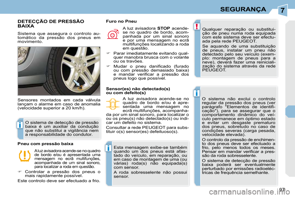 Peugeot 308 CC 2009.5  Manual do proprietário (in Portuguese) 7
!
i
i
i
97
SEGURANÇA
DETECÇÃO DE PRESSÃO BAIXA 
 Sistema  que  assegura  o  controlo  au- 
tomático  da  pressão  dos  pneus  em 
movimento.  Qualquer  reparação  ou  substitui-
ção  de  p