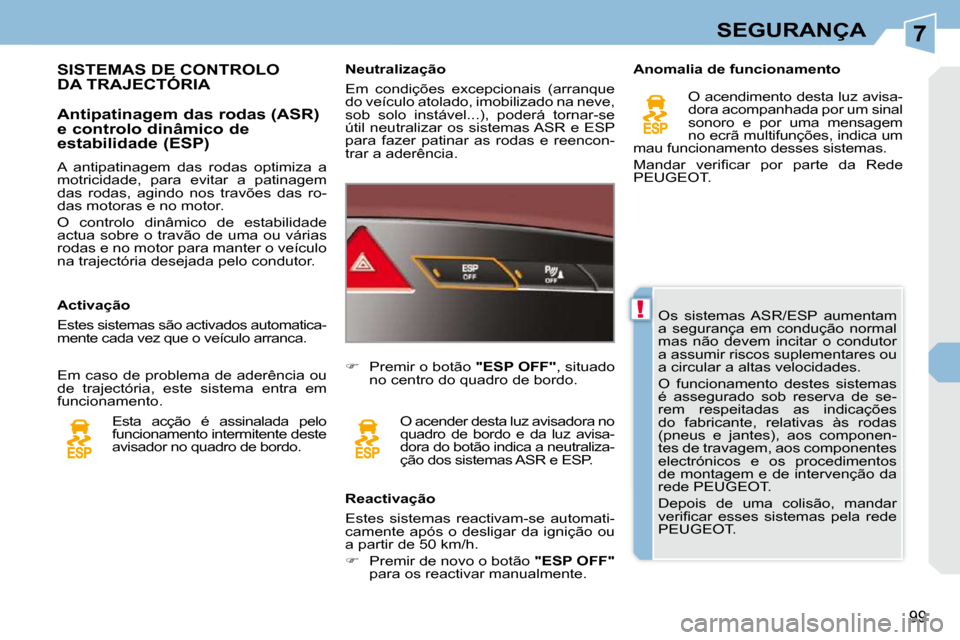 Peugeot 308 CC 2009.5  Manual do proprietário (in Portuguese) 7
!
99
SEGURANÇA
 Os  sistemas  ASR/ESP  aumentam  
a  segurança  em  condução  normal 
mas  não  devem  incitar  o  condutor 
a assumir riscos suplementares ou 
a circular a altas velocidades.  