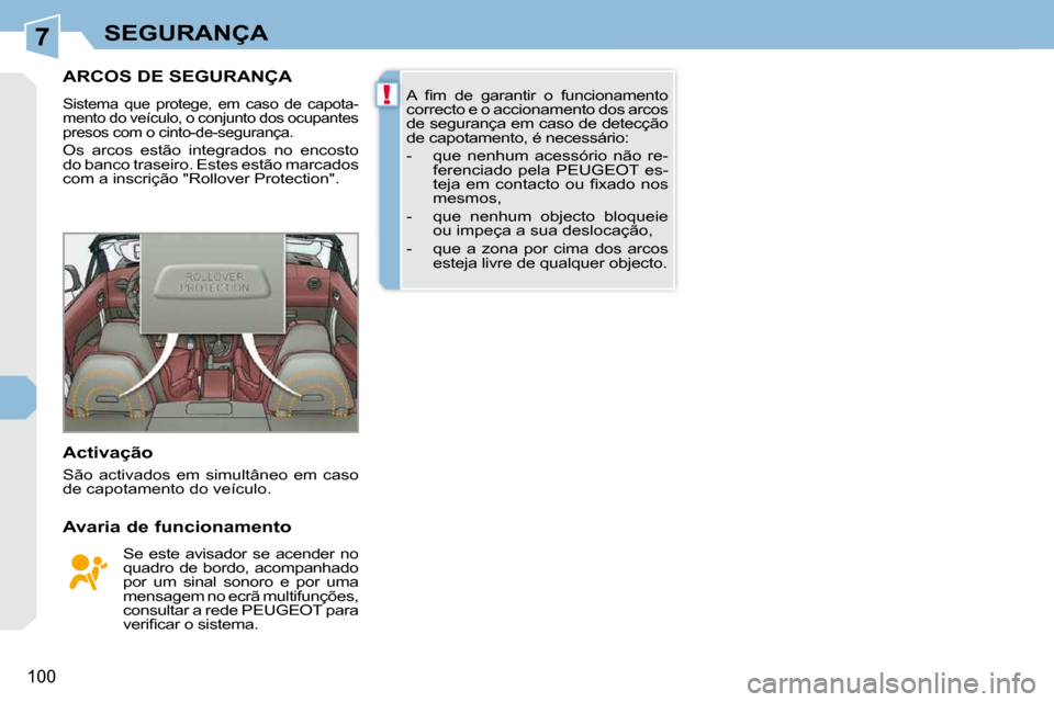 Peugeot 308 CC 2009.5  Manual do proprietário (in Portuguese) 7
!
100
SEGURANÇA
ARCOS DE SEGURANÇA 
 Sistema  que  protege,  em  caso  de  capota- 
mento do veículo, o conjunto dos ocupantes 
presos com o cinto-de-segurança. 
 Os  arcos  estão  integrados  