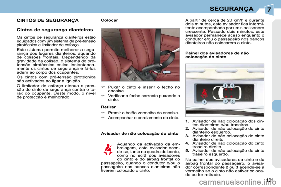 Peugeot 308 CC 2009.5  Manual do proprietário (in Portuguese) 7SEGURANÇA
 CINTOS DE SEGURANÇA 
  Cintos de segurança dianteiros   Avisador de não colocação do cinto 
   Colocar  
   
�    Puxar  o  cinto  e  inserir  o  fecho  no 
encaixe. 
  
� � � 