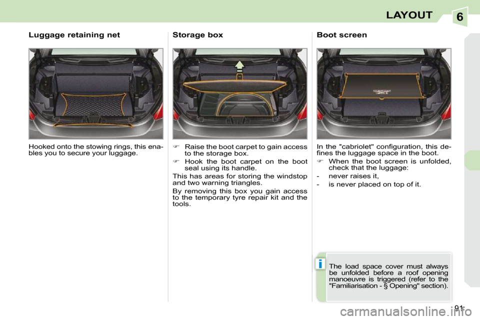 Peugeot 308 CC 2009  Owners Manual 6
i
91
LAYOUT
� �H�o�o�k�e�d� �o�n�t�o� �t�h�e� �s�t�o�w�i�n�g� �r�i�n�g�s�,� �t�h�i�s� �e�n�a�- 
bles you to secure your luggage.  
  Luggage retaining net 
   
�    Raise the boot carpet to gain 