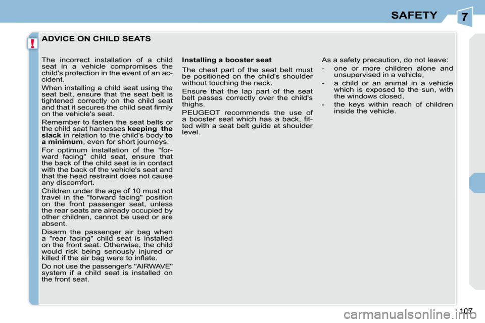 Peugeot 308 CC 2009  Owners Manual 7
!
107
SAFETY
         ADVICE ON CHILD SEATS 
  Installing a booster seat  
 The  chest  part  of  the  seat  belt  must  
be  positioned  on  the  childs  shoulder 
without touching the neck.  
 En