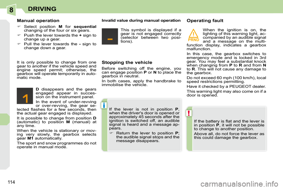 Peugeot 308 CC 2009  Owners Manual 8
PRND
!
i
114
DRIVING
  Stopping the vehicle  
 Before  switching  off  the  engine,  you  
can engage position  P  or   N  to place the 
gearbox in neutral.  
 In  both  cases,  apply  the  handbrak