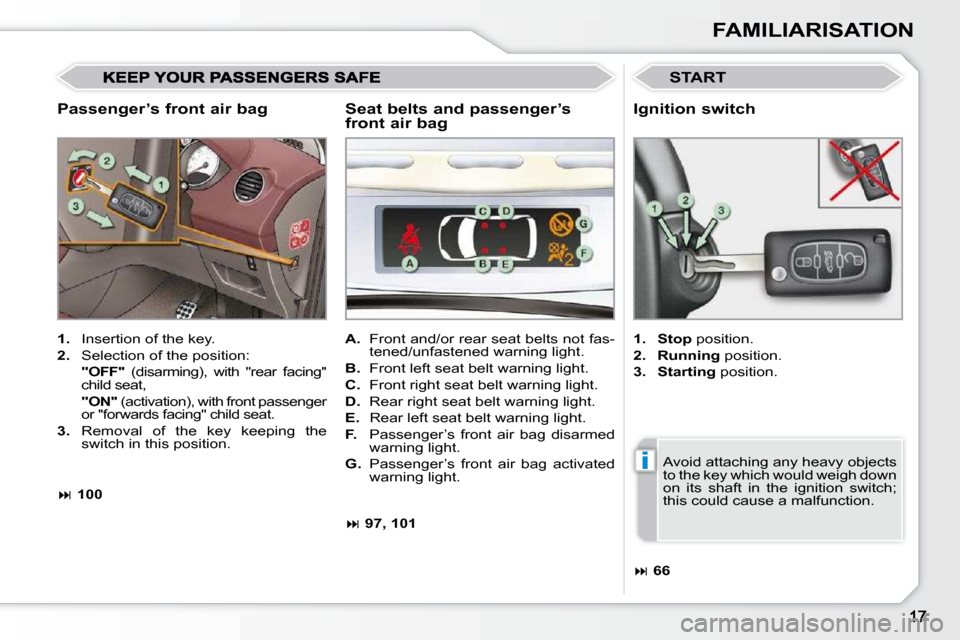 Peugeot 308 CC 2009 User Guide i
FAMILIARISATION
  Passenger’s front air bag 
 START 
   
1.    Insertion of the key. 
  
2.    Selection of the position:  
     "OFF"    (disarming),  with  "rear  facing" 
child seat,  
    "ON"