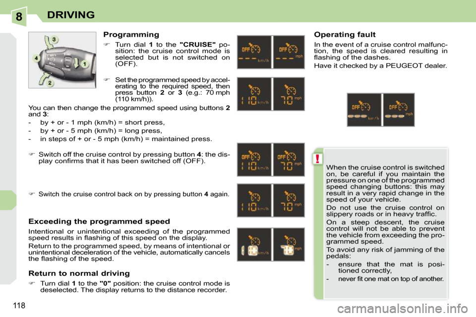 Peugeot 308 CC 2009  Owners Manual 8
!
118
DRIVING
 When the cruise control is switched  
on,  be  careful  if  you  maintain  the 
pressure on one of the programmed 
speed  changing  buttons:  this  may 
result in a very rapid change 