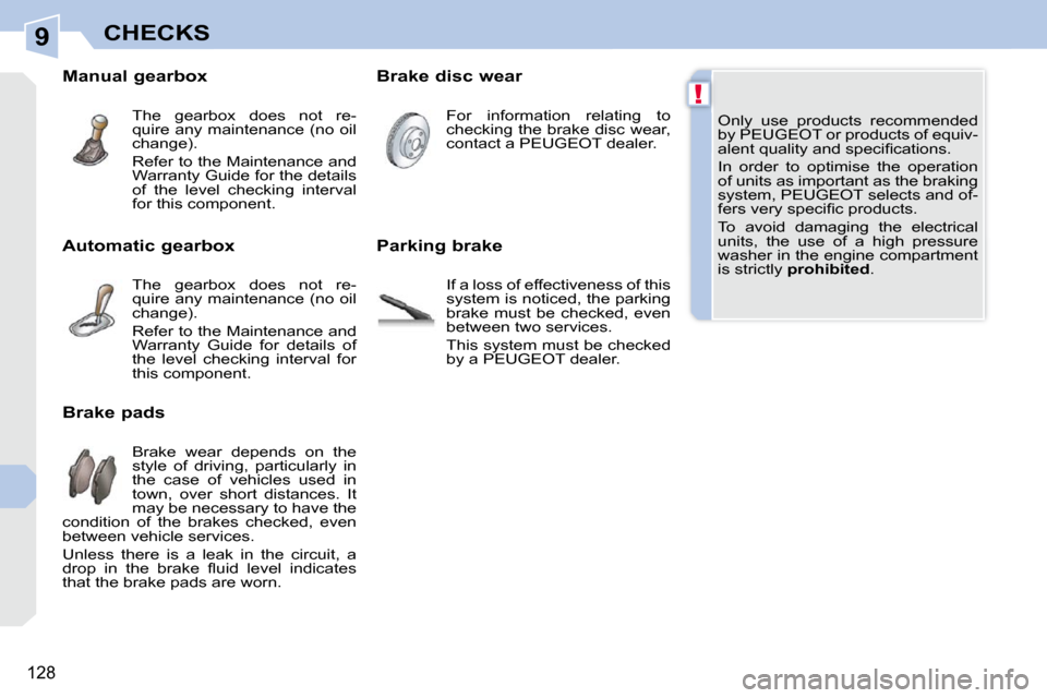 Peugeot 308 CC 2009  Owners Manual 9
!
128
CHECKS
 Only  use  products  recommended  
by PEUGEOT or products of equiv-
�a�l�e�n�t� �q�u�a�l�i�t�y� �a�n�d� �s�p�e�c�i�ﬁ� �c�a�t�i�o�n�s�.�  
 In  order  to  optimise  the  operation  
o
