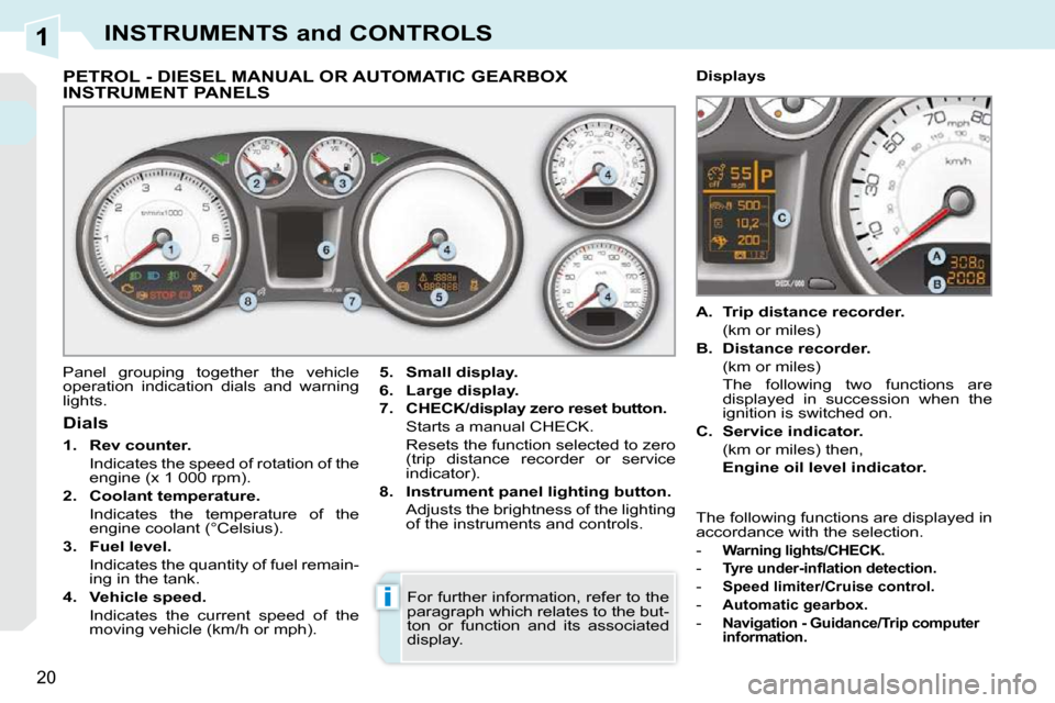 Peugeot 308 CC 2009 User Guide 1
i
20
INSTRUMENTS and CONTROLS
             PETROL - DIESEL MANUAL OR AUTOMATIC GEARBOX INSTRUMENT PANELS 
 Panel  grouping  together  the  vehicle  
operation  indication  dials  and  warning 
light