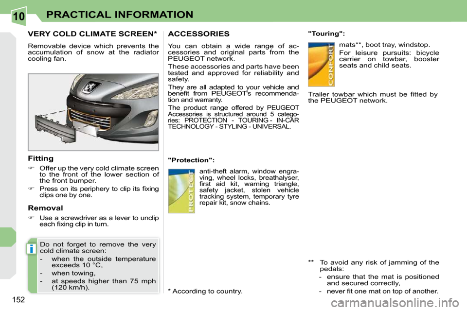 Peugeot 308 CC 2009  Owners Manual 10
i
152
PRACTICAL INFORMATION
       VERY COLD CLIMATE SCREEN *  
� �R�e�m�o�v�a�b�l�e�  �d�e�v�i�c�e�  �w�h�i�c�h�  �p�r�e�v�e�n�t�s�  �t�h�e�  
accumulation  of  snow  at  the  radiator 
�c�o�o�l�i