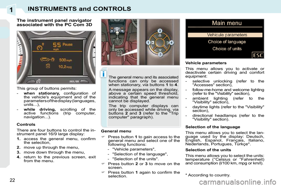 Peugeot 308 CC 2009 User Guide 1
i
22
INSTRUMENTS and CONTROLS
  *   According to country.  
  The instrument panel navigator  
associated with the PC Com 3D 
  General menu  
   
�    Press button   1  to gain access to the 
ge