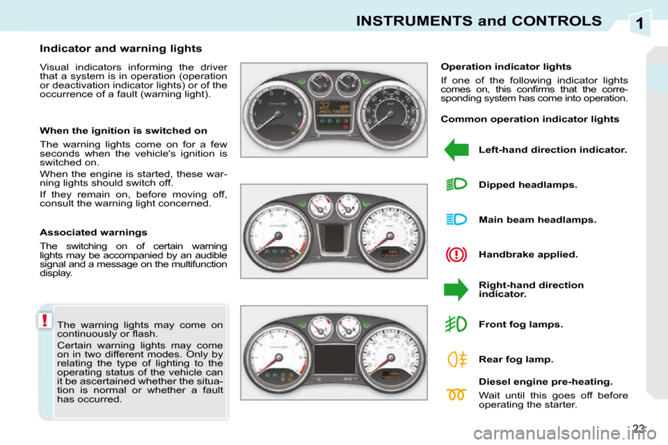 Peugeot 308 CC 2009  Owners Manual 1
!
23
INSTRUMENTS and CONTROLS
 The  warning  lights  may  come  on �c�o�n�t�i�n�u�o�u�s�l�y� �o�r� �ﬂ� �a�s�h�.� 
 Certain  warning  lights  may  come on  in  two  different  modes.  Only  by rela