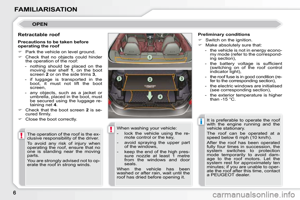 Peugeot 308 CC 2009  Owners Manual !
!
i
FAMILIARISATION
 OPEN 
  Retractable roof  The operation of the roof is the ex- 
clusive responsibility of the driver.  
 To  avoid  any  risk  of  injury  when  
operating  the  roof,  ensure  