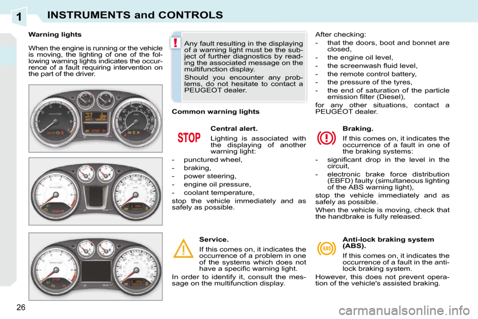 Peugeot 308 CC 2009  Owners Manual 1
!
26
INSTRUMENTS and CONTROLS
 When the engine is running or the vehicle  
is  moving,  the  lighting  of  one  of  the  fol-
lowing warning lights indicates the occur-
rence  of  a  fault  requirin