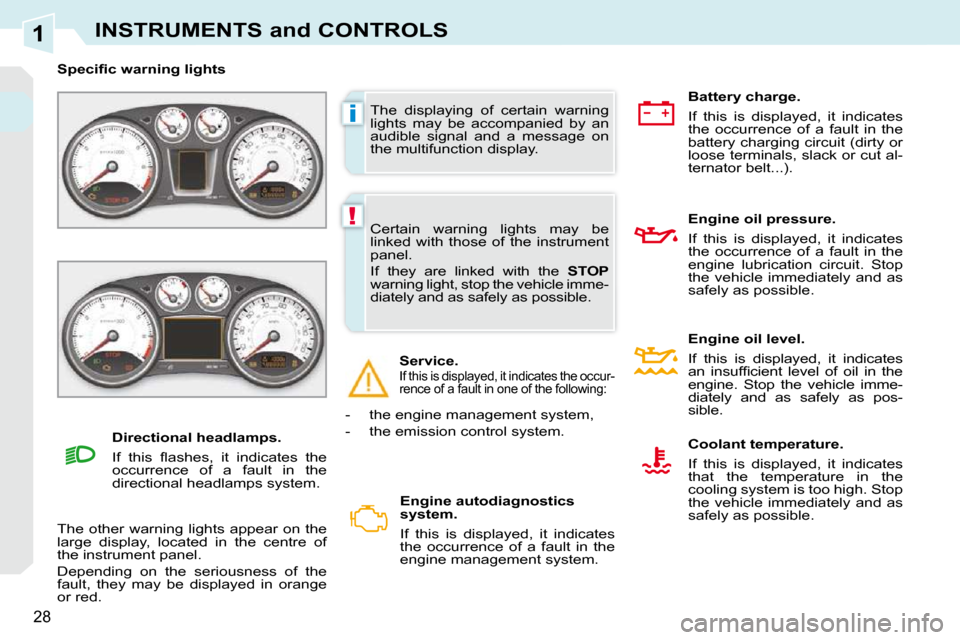 Peugeot 308 CC 2009  Owners Manual 1
i
!
28
INSTRUMENTS and CONTROLS
 The  displaying  of  certain  warning  
lights  may  be  accompanied  by  an 
audible  signal  and  a  message  on 
the multifunction display. 
� � � �S�p�e�c�i�ﬁ�