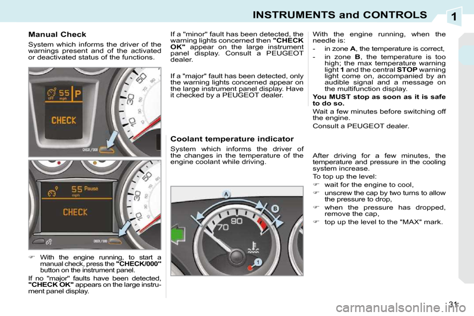 Peugeot 308 CC 2009  Owners Manual 1
31
INSTRUMENTS and CONTROLS
  Coolant temperature indicator  
 System  which  informs  the  driver  of  
the  changes  in  the  temperature  of  the 
engine coolant while driving.  With  the  engine
