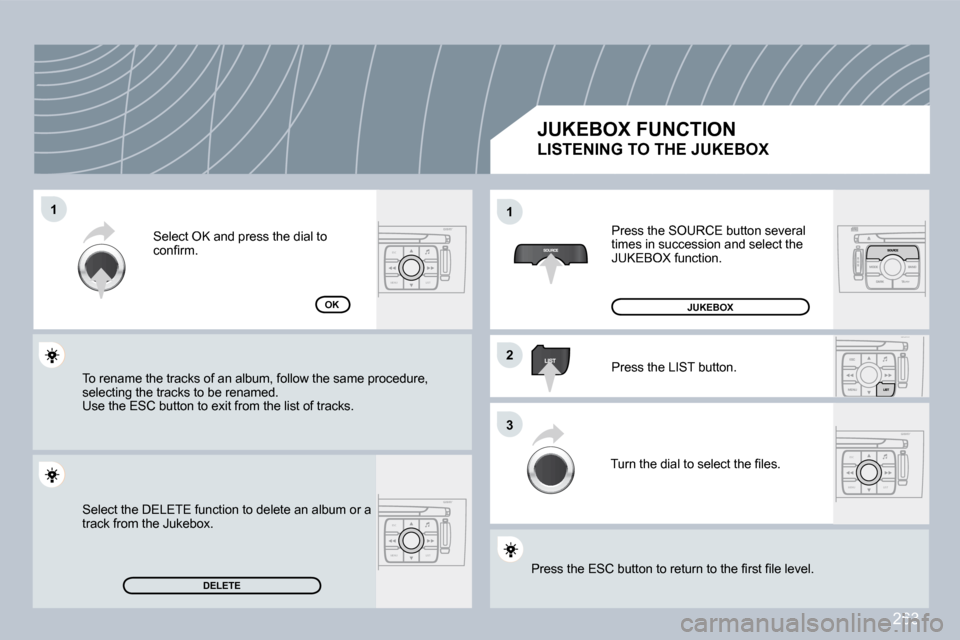 Peugeot 308 CC 2009  Owners Manual 263
ESC
MENU LIST
ESC
MENU LIST
ESC
MENU LIST
�1�1
�2�2
�3�3
�1�1
�D�E�L�E�T�E
OK
 Press the SOURCE button several times in succession and select the JUKEBOX function. 
 Press the LIST button. 
� �T�u