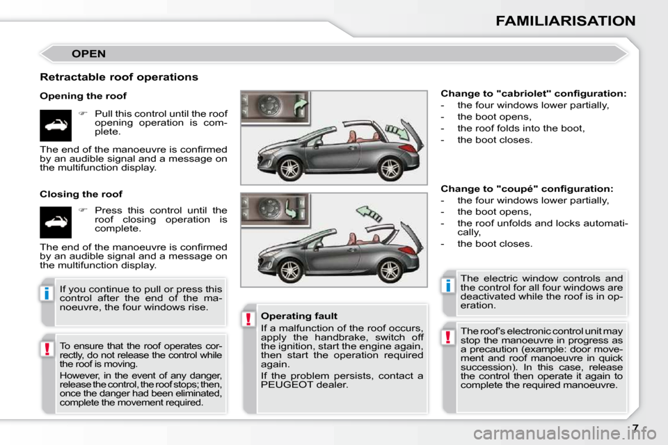 Peugeot 308 CC 2009  Owners Manual !
!
ii
!
FAMILIARISATION
 OPEN 
  Retractable roof operations  
  Opening the roof    
�    Pull this control until the roof 
opening  operation  is  com- 
plete.  
  Closing the roof     
�    