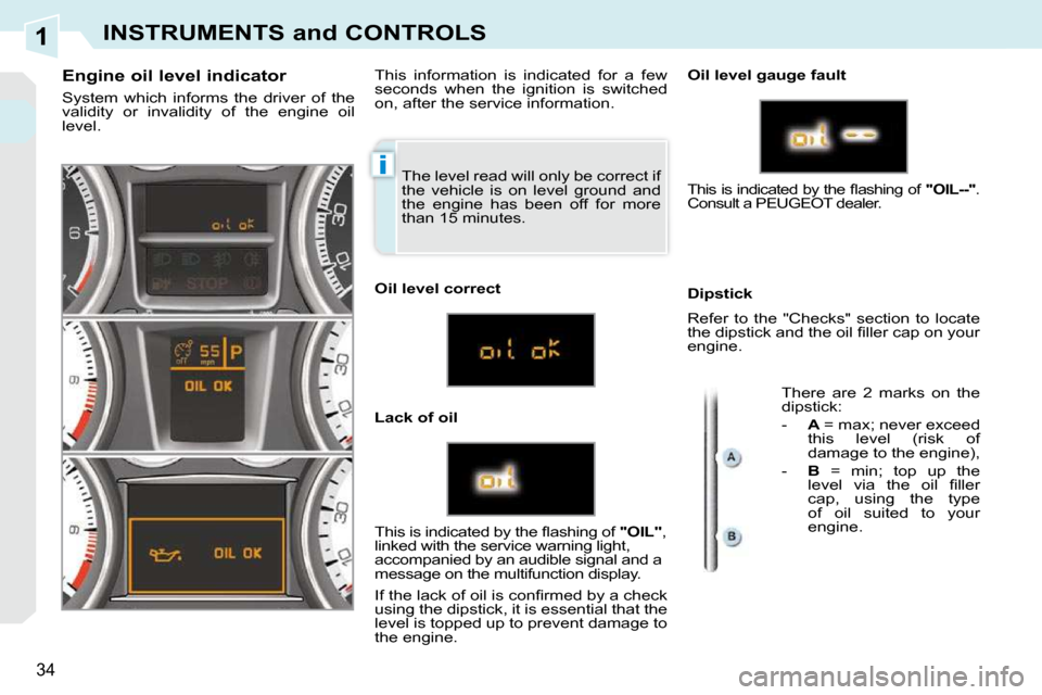 Peugeot 308 CC 2009 Owners Guide 1
i
34
INSTRUMENTS and CONTROLS
The level read will only be correct if
the vehicle is on level ground and
the engine has been off for more
than 15 minutes.
Engine oil lev Peugeot 308 CC 2009 Owners Guide 1
i
34
INSTRUMENTS and CONTROLS
The level read will only be correct if
the vehicle is on level ground and
the engine has been off for more
than 15 minutes.
Engine oil lev