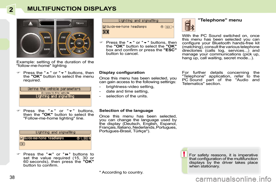 Peugeot 308 CC 2009  Owners Manual 2
!
38
MULTIFUNCTION DISPLAYS
 For  safety  reasons,  it  is  imperative  
�t�h�a�t� �c�o�n�ﬁ� �g�u�r�a�t�i�o�n� �o�f� �t�h�e� �m�u�l�t�i�f�u�n�c�t�i�o�n� 
displays  by  the  driver  takes  place 
w