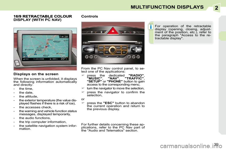 Peugeot 308 CC 2009 Owners Guide 2
i
39
MULTIFUNCTION DISPLAYS
  Displays on the screen  
 When the screen is unfolded, it displays  
the  following  information  automatically 
and directly:  
   -   the time, 
  -   the date, 
  - 