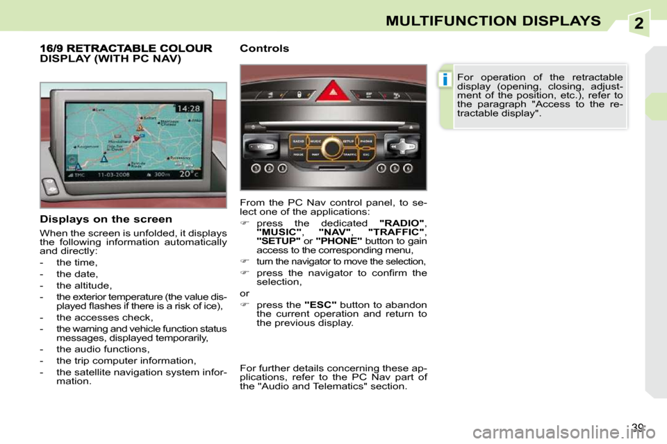 Peugeot 308 CC 2009  Owners Manual 2
i
39
MULTIFUNCTION DISPLAYS
  Displays on the screen  
 When the screen is unfolded, it displays  
the  following  information  automatically 
and directly:  
   -   the time, 
  -   the date, 
  - 