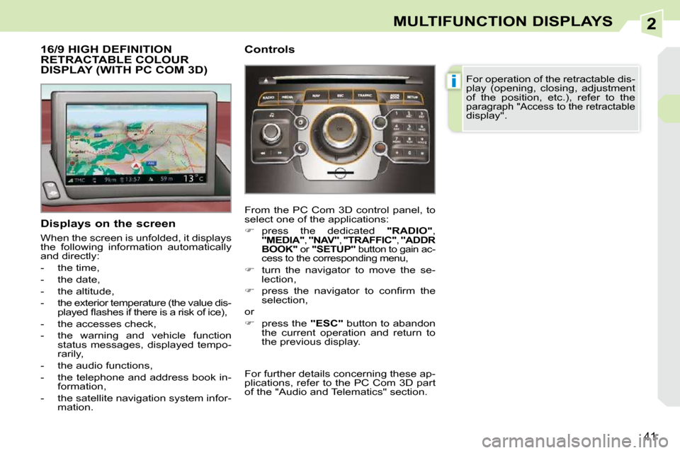 Peugeot 308 CC 2009 Owners Guide 2
i
41
MULTIFUNCTION DISPLAYS
           16/9 HIGH DEFINITION RETRACTABLE COLOUR DISPLAY (WITH PC COM 3D) 
  Displays on the screen  
 When the screen is unfolded, it displays  
the  following  inform