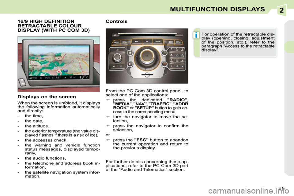 Peugeot 308 CC 2009  Owners Manual 2
i
41
MULTIFUNCTION DISPLAYS
           16/9 HIGH DEFINITION RETRACTABLE COLOUR DISPLAY (WITH PC COM 3D) 
  Displays on the screen  
 When the screen is unfolded, it displays  
the  following  inform