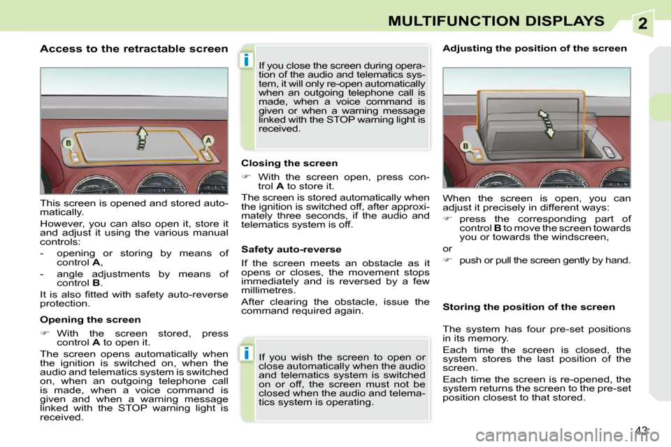 Peugeot 308 CC 2009 Owners Guide 2
i
i
43
MULTIFUNCTION DISPLAYS
  Access to the retractable screen  
  Opening the screen  
   
�    With  the  screen  stored,  press 
control   A  to open it.  
 The  screen  opens  automatically