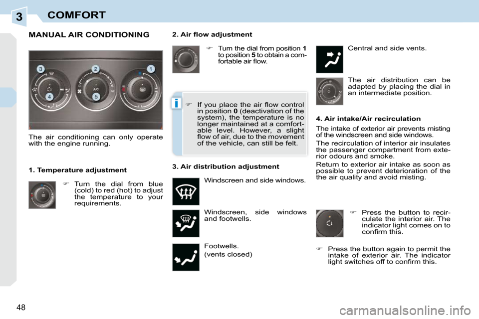 Peugeot 308 CC 2009 Service Manual 3
i
48
COMFORT
� � �2�.� �A�i�r� �ﬂ� �o�w� �a�d�j�u�s�t�m�e�n�t�    
�   
Turn the dial from position   1  
to position   5  to obtain a com-
�f�o�r�t�a�b�l�e� �a�i�r� �ﬂ� �o�w�.� 
 Windscreen,