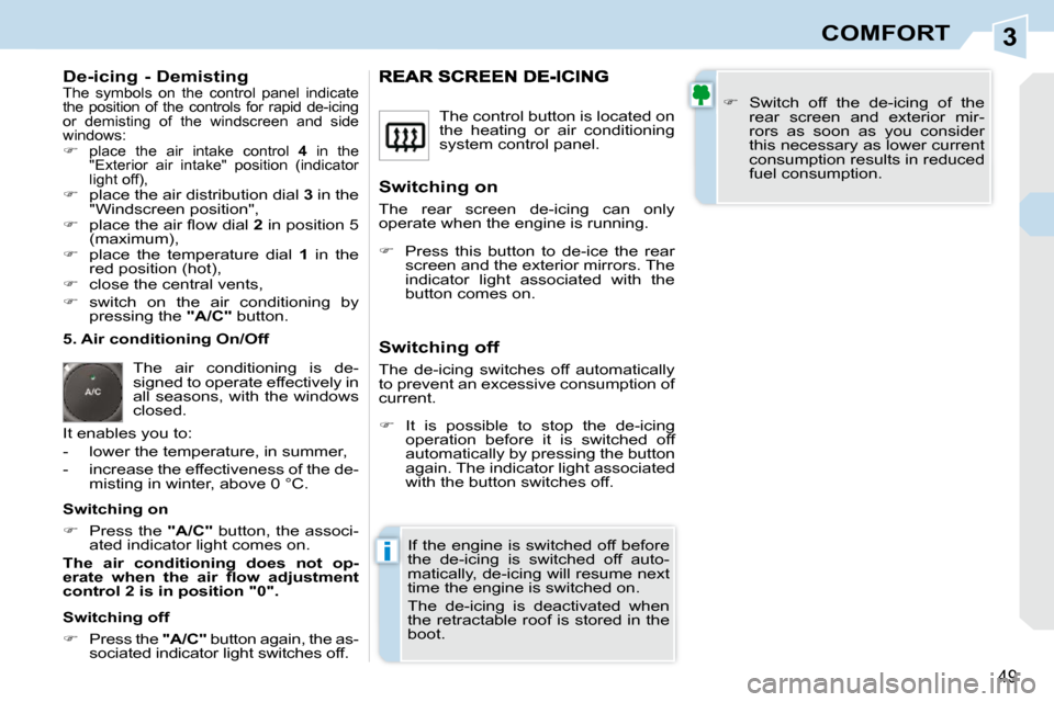 Peugeot 308 CC 2009 Service Manual 3
i
49
COMFORT
  De-icing - Demisting  The  symbols  on  the  control  panel  indicate  
the  position  of  the  controls  for  rapid  de-icing 
or  demisting  of  the  windscreen  and  side 
windows: