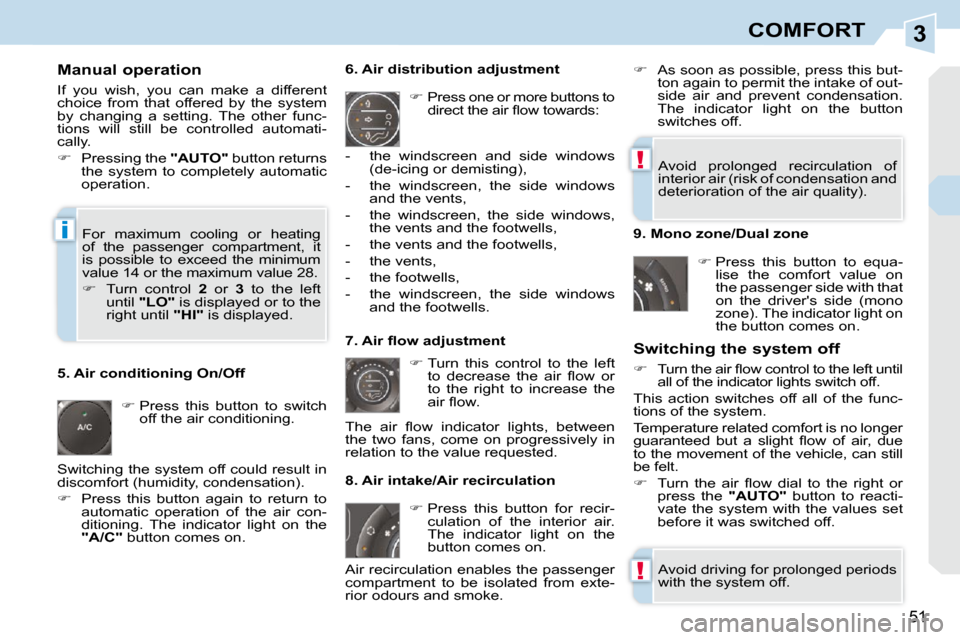 Peugeot 308 CC 2009 Service Manual 3
!
!
i
51
COMFORT
  Manual operation  
 If  you  wish,  you  can  make  a  different  
choice  from  that  offered  by  the  system 
by  changing  a  setting.  The  other  func-
tions  will  still  b