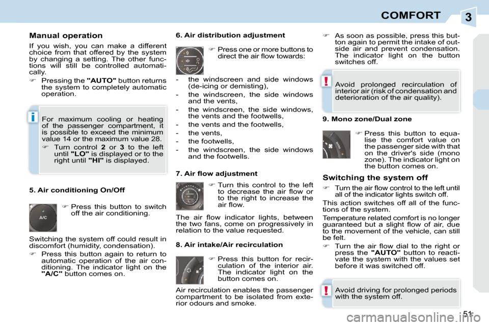 Peugeot 308 CC 2009  Owners Manual 3
!
!
i
51
COMFORT
  Manual operation  
 If  you  wish,  you  can  make  a  different  
choice  from  that  offered  by  the  system 
by  changing  a  setting.  The  other  func-
tions  will  still  b