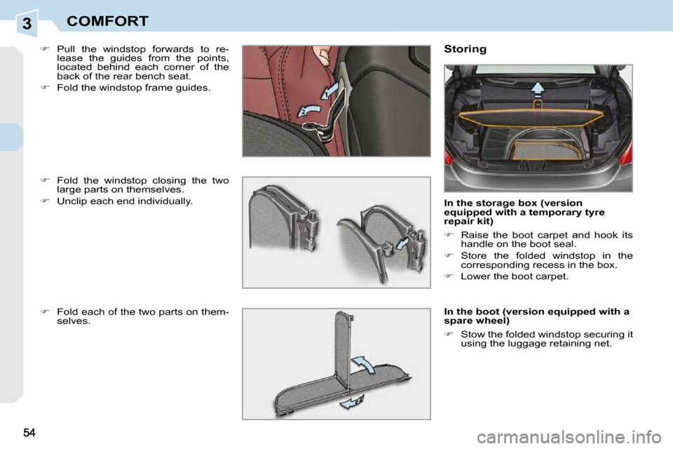 Peugeot 308 CC 2009  Owners Manual 3COMFORT
  
�    Pull  the  windstop  forwards  to  re-
lease  the  guides  from  the  points,  
located  behind  each  corner  of  the 
back of the rear bench seat. 
  
�    Fold the windstop f