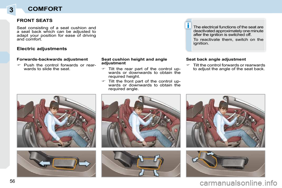 Peugeot 308 CC 2009  Owners Manual 3
i
56
COMFORT
         FRONT SEATS 
 Seat  consisting  of  a  seat  cushion  and  
a  seat  back  which  can  be  adjusted  to 
adapt  your  position  for  ease  of  driving 
and comfort.  
� � �F�o�