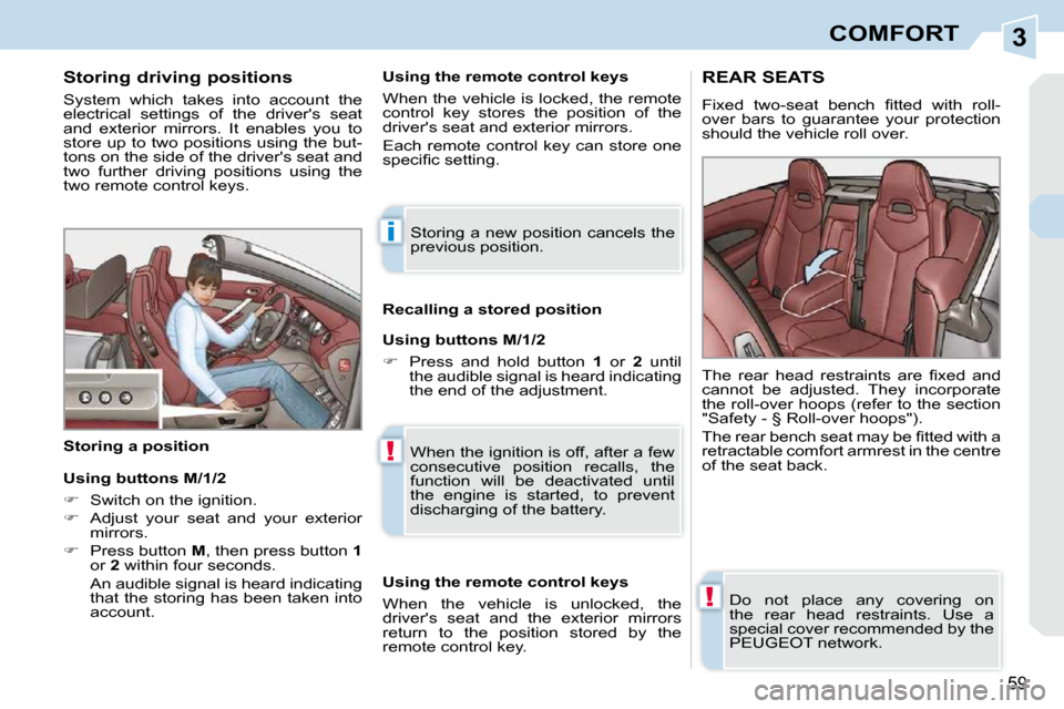 Peugeot 308 CC 2009  Owners Manual 3
i
!
!
59
COMFORT
  Storing driving positions  
 System  which  takes  into  account  the  
electrical  settings  of  the  drivers  seat 
and  exterior  mirrors.  It  enables  you  to 
store up to t