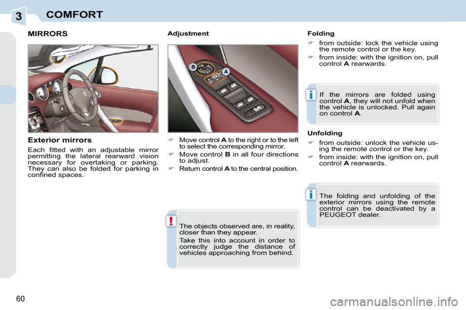 Peugeot 308 CC 2009  Owners Manual 3
!
i
i
60
COMFORT
 The objects observed are, in reality,  
closer than they appear.  
 Take  this  into  account  in  order  to  
correctly  judge  the  distance  of 
vehicles approaching from behind