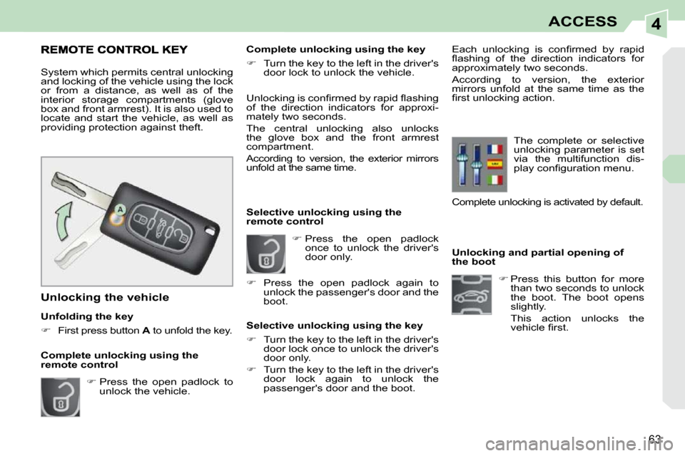 Peugeot 308 CC 2009  Owners Manual 4
63
ACCESS
   Unlocking and partial opening of  
the boot    
�   Press  this  button  for  more 
than two seconds to unlock 
the  boot.  The  boot  opens 
slightly.  
  This  action  unlocks  the