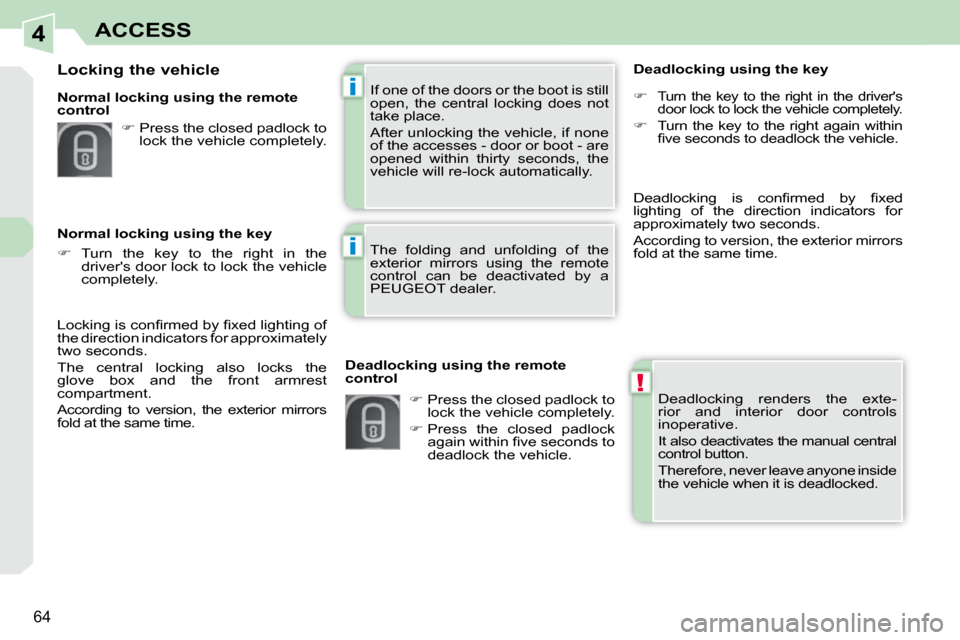 Peugeot 308 CC 2009  Owners Manual 4
!
i
i
64
ACCESS
 Deadlocking  renders  the  exte- 
rior  and  interior  door  controls 
 inoperative.  
 It also deactivates the manual central  
control button.  
 Therefore, never leave anyone ins