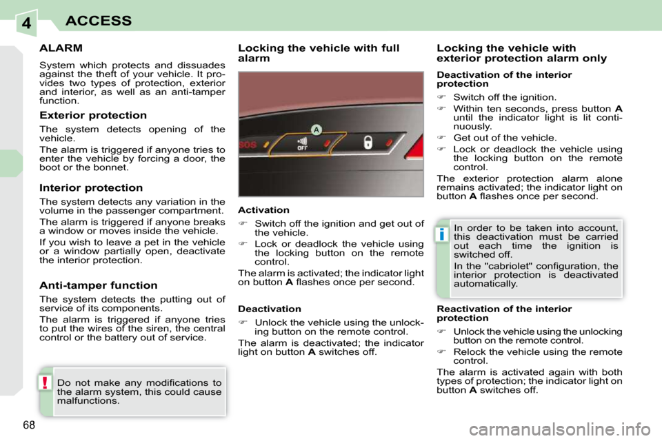 Peugeot 308 CC 2009  Owners Manual 4
!
i
68
ACCESS
     ALARM 
 System  which  protects  and  dissuades  
against  the  theft  of  your  vehicle.  It  pro-
vides  two  types  of  protection,  exterior 
and  interior,  as  well  as  an 