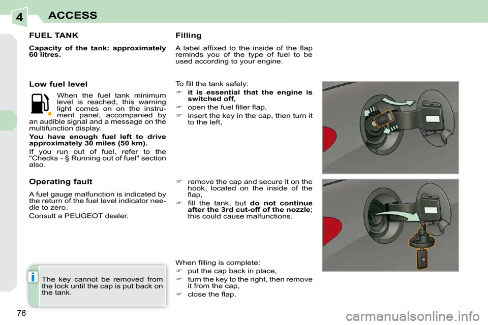 Peugeot 308 CC 2009  Owners Manual 4
i
76
ACCESS
 The  key  cannot  be  removed  from  
the lock until the cap is put back on 
the tank.  
                   FUEL TANK 
  
Capacity  of  the  tank:  approximately  
60 litres.   
� �T�o�