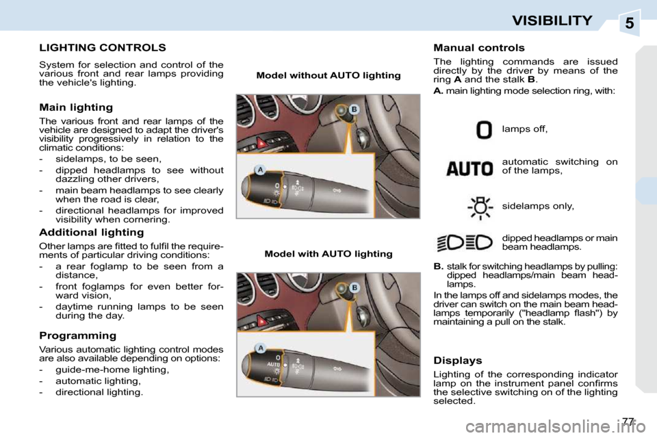Peugeot 308 CC 2009 Manual PDF 5
77
VISIBILITY
           LIGHTING CONTROLS 
 System  for  selection  and  control  of  the  
various  front  and  rear  lamps  providing 
the vehicles lighting.  
  Main lighting  
 The  various  f