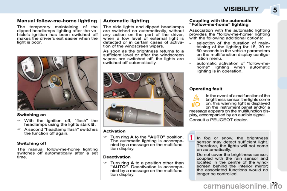 Peugeot 308 CC 2009  Owners Manual 5
!
AUTO
79
VISIBILITY
      Manual follow-me-home lighting  
 The  temporary  maintaining  of  the  
dipped headlamps lighting after the ve-
hicle’s  ignition  has  been  switched  off 
makes the d