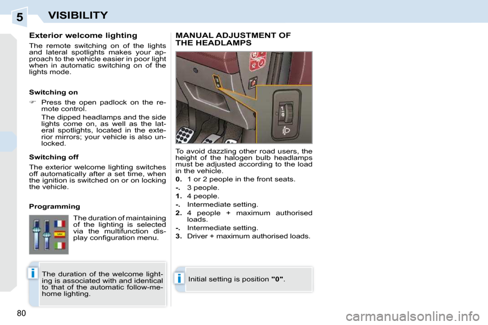 Peugeot 308 CC 2009  Owners Manual 5
ii
80
VISIBILITY
        Exterior welcome lighting  
 The  remote  switching  on  of  the  lights  
and  lateral  spotlights  makes  your  ap-
proach to the vehicle easier in poor light 
when  in  a