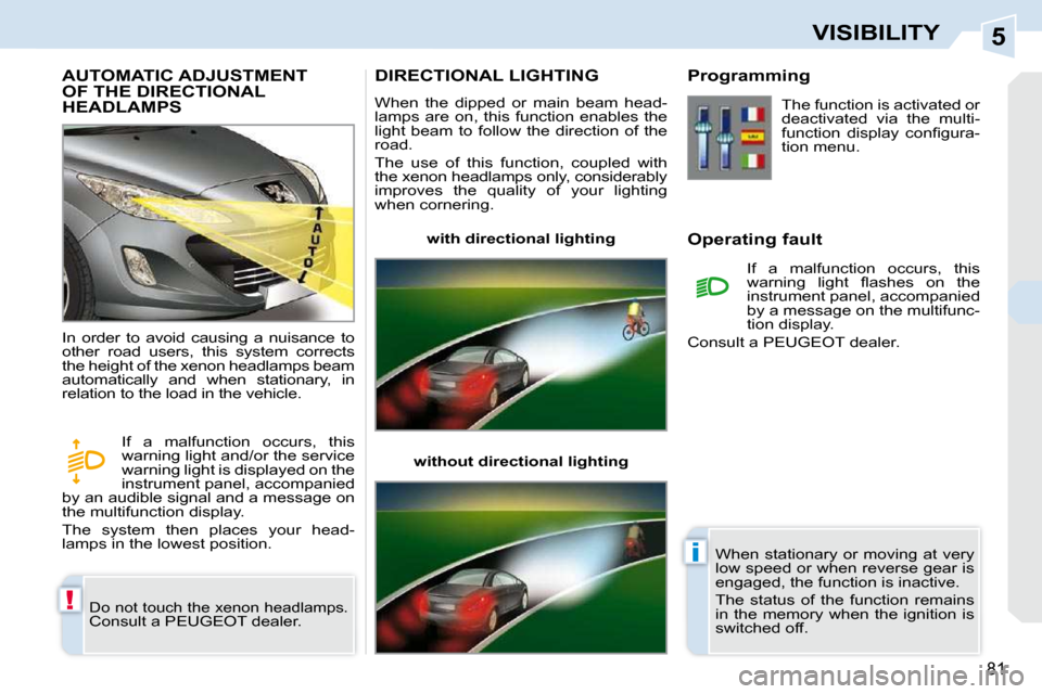 Peugeot 308 CC 2009  Owners Manual 5
!
i
81
VISIBILITY
       AUTOMATIC ADJUSTMENT OF THE DIRECTIONAL HEADLAMPS 
 Do not touch the xenon headlamps. Consult a PEUGEOT dealer. 
 In  order  to  avoid  causing  a  nuisance  to  
other  roa