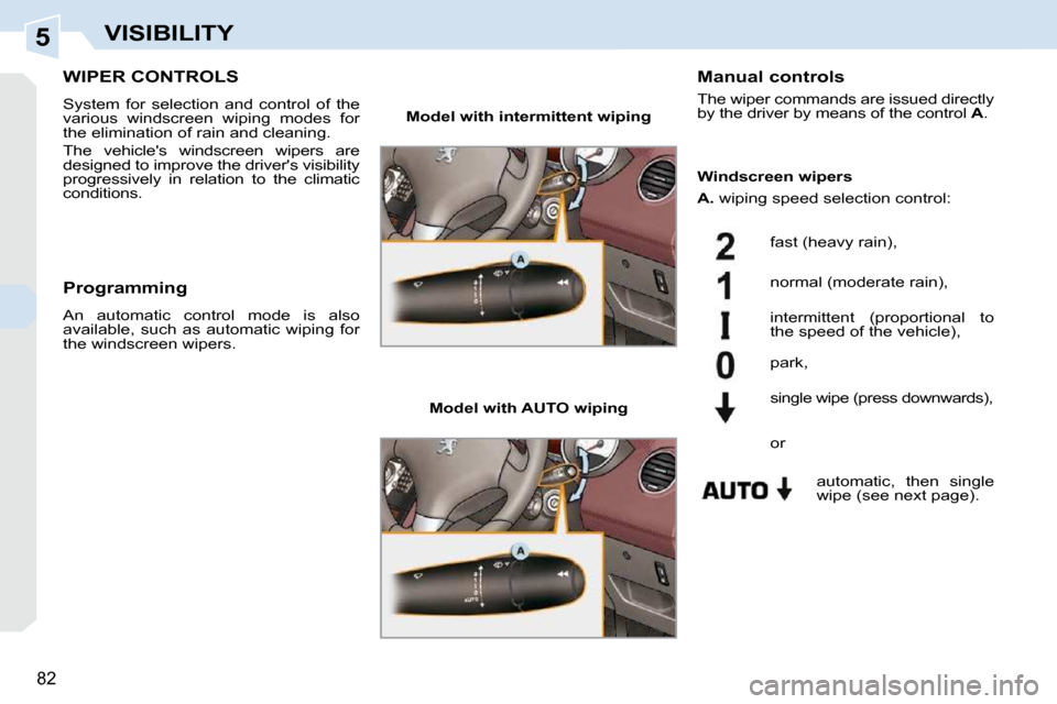 Peugeot 308 CC 2009  Owners Manual 5
82
VISIBILITY
       WIPER CONTROLS 
 System  for  selection  and  control  of  the  
various  windscreen  wiping  modes  for 
the elimination of rain and cleaning.  
 The  vehicles  windscreen  wi